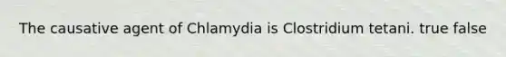 The causative agent of Chlamydia is Clostridium tetani. true false