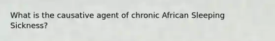 What is the causative agent of chronic African Sleeping Sickness?