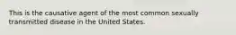 This is the causative agent of the most common sexually transmitted disease in the United States.