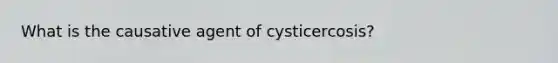 What is the causative agent of cysticercosis?