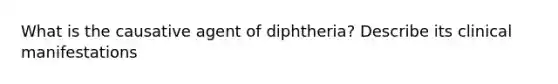 What is the causative agent of diphtheria? Describe its clinical manifestations