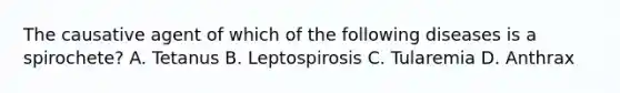 The causative agent of which of the following diseases is a spirochete? A. Tetanus B. Leptospirosis C. Tularemia D. Anthrax