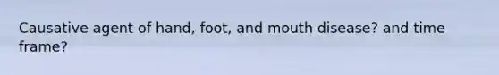Causative agent of hand, foot, and mouth disease? and time frame?