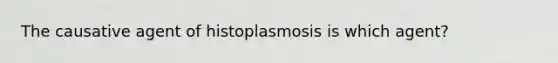 The causative agent of histoplasmosis is which agent?