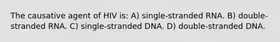 The causative agent of HIV is: A) single-stranded RNA. B) double-stranded RNA. C) single-stranded DNA. D) double-stranded DNA.