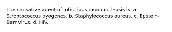 The causative agent of infectious mononucleosis is: a. Streptococcus pyogenes. b. Staphylococcus aureus. c. Epstein-Barr virus. d. HIV.