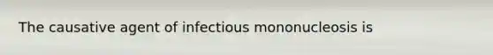 The causative agent of infectious mononucleosis is