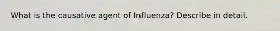 What is the causative agent of Influenza? Describe in detail.