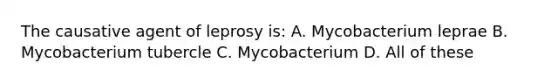 The causative agent of leprosy is: A. Mycobacterium leprae B. Mycobacterium tubercle C. Mycobacterium D. All of these