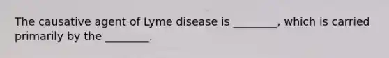 The causative agent of Lyme disease is ________, which is carried primarily by the ________.