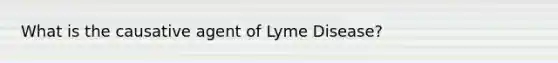 What is the causative agent of Lyme Disease?