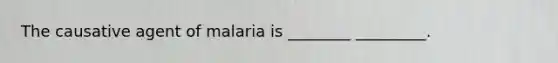 The causative agent of malaria is ________ _________.