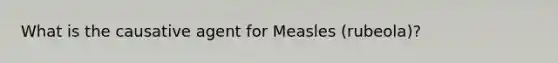 What is the causative agent for Measles (rubeola)?