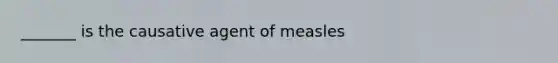 _______ is the causative agent of measles