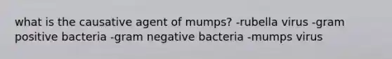 what is the causative agent of mumps? -rubella virus -gram positive bacteria -gram negative bacteria -mumps virus