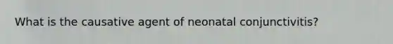 What is the causative agent of neonatal conjunctivitis?