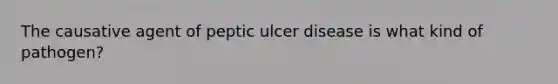 The causative agent of peptic ulcer disease is what kind of pathogen?