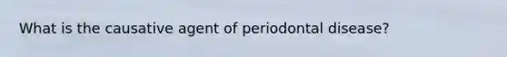 What is the causative agent of periodontal disease?