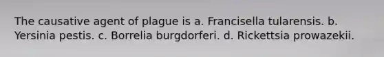 The causative agent of plague is a. Francisella tularensis. b. Yersinia pestis. c. Borrelia burgdorferi. d. Rickettsia prowazekii.