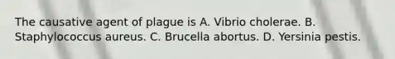 The causative agent of plague is A. Vibrio cholerae. B. Staphylococcus aureus. C. Brucella abortus. D. Yersinia pestis.