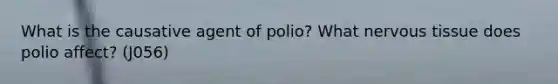 What is the causative agent of polio? What nervous tissue does polio affect? (J056)