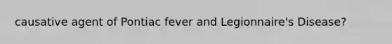 causative agent of Pontiac fever and Legionnaire's Disease?