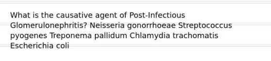 What is the causative agent of Post-Infectious Glomerulonephritis? Neisseria gonorrhoeae Streptococcus pyogenes Treponema pallidum Chlamydia trachomatis Escherichia coli