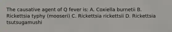 The causative agent of Q fever is: A. Coxiella burnetii B. Rickettsia typhy (mooseri) C. Rickettsia rickettsii D. Rickettsia tsutsugamushi