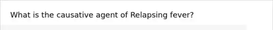 What is the causative agent of Relapsing fever?