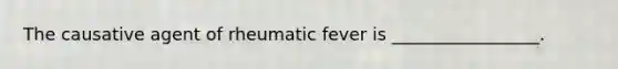 The causative agent of rheumatic fever is _________________.