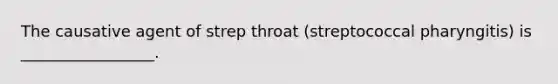 The causative agent of strep throat (streptococcal pharyngitis) is _________________.