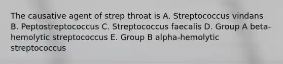 The causative agent of strep throat is A. Streptococcus vindans B. Peptostreptococcus C. Streptococcus faecalis D. Group A beta-hemolytic streptococcus E. Group B alpha-hemolytic streptococcus