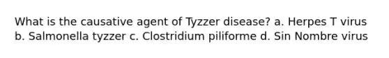 What is the causative agent of Tyzzer disease? a. Herpes T virus b. Salmonella tyzzer c. Clostridium piliforme d. Sin Nombre virus