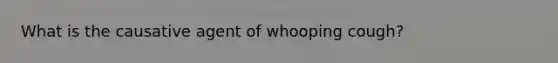 What is the causative agent of whooping cough?