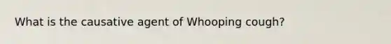 What is the causative agent of Whooping cough?