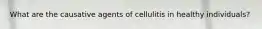 What are the causative agents of cellulitis in healthy individuals?