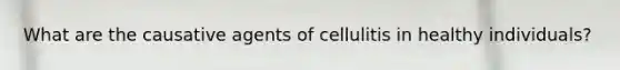 What are the causative agents of cellulitis in healthy individuals?