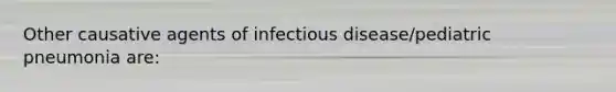 Other causative agents of infectious disease/pediatric pneumonia are: