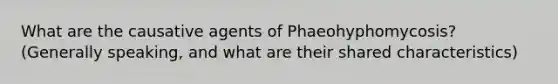 What are the causative agents of Phaeohyphomycosis? (Generally speaking, and what are their shared characteristics)