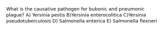 What is the causative pathogen for bubonic and pneumonic plague? A) Yersinia pestis B)Yersinia enterocolitica C)Yersinia pseudotuberculosis D) Salmonella enterica E) Salmonella flexneri