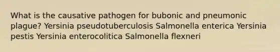 What is the causative pathogen for bubonic and pneumonic plague? Yersinia pseudotuberculosis Salmonella enterica Yersinia pestis Yersinia enterocolitica Salmonella flexneri