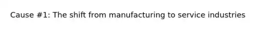 Cause #1: The shift from manufacturing to service industries