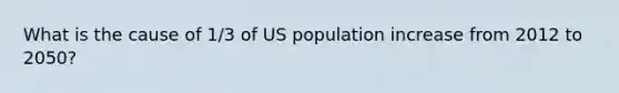 What is the cause of 1/3 of US population increase from 2012 to 2050?