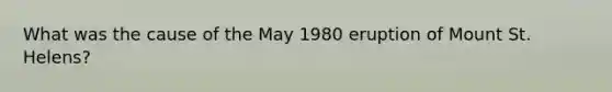 What was the cause of the May 1980 eruption of Mount St. Helens?