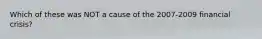 Which of these was NOT a cause of the 2007-2009 financial crisis?