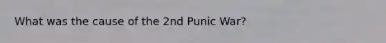 What was the cause of the 2nd Punic War?