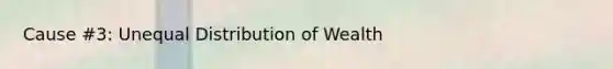 Cause #3: Unequal Distribution of Wealth