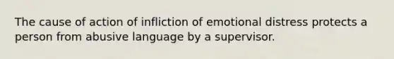 The cause of action of infliction of emotional distress protects a person from abusive language by a supervisor.