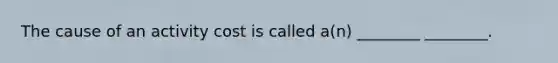 The cause of an activity cost is called a(n) ________ ________.