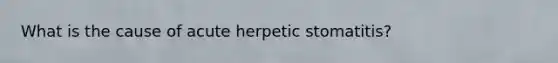 What is the cause of acute herpetic stomatitis?